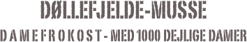 døllefjelde-musse
d a m e f r o k o s t - med 1000 dejlige damer