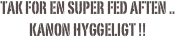 Tak for en super fed aften .. 
kanon Hyggeligt !!